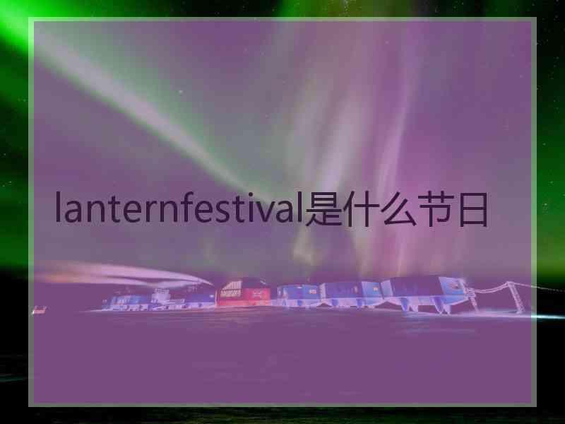 lanternfestival是什么节日