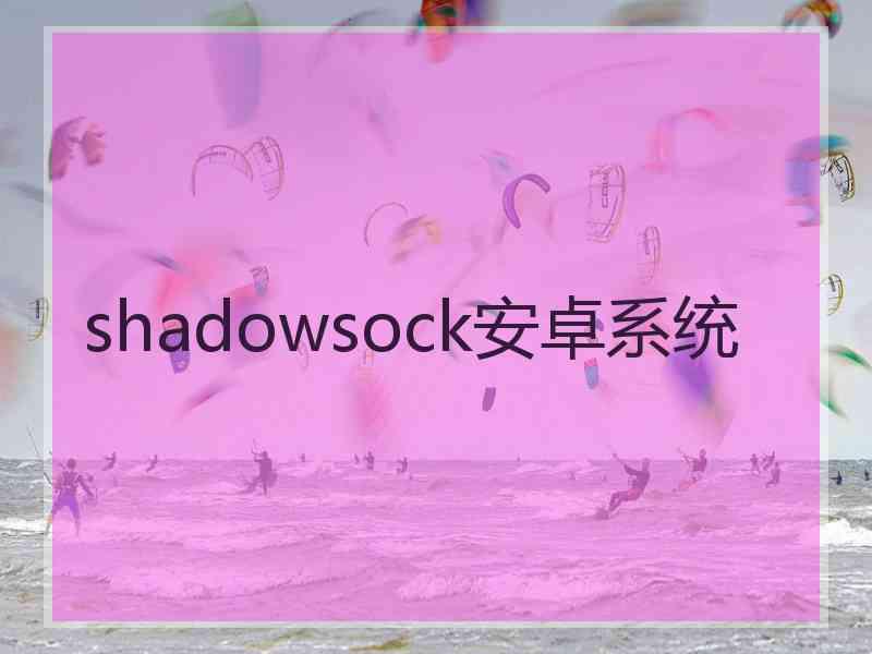 shadowsock安卓系统